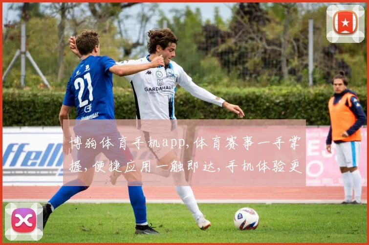 博狗体育手机app,体育赛事一手掌握,便捷应用一触即达,手机体验更佳,轻松看球。