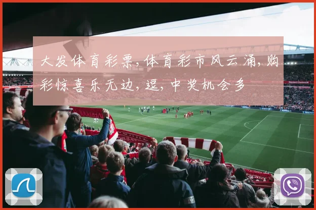 大发体育彩票,体育彩市风云涌,购彩惊喜乐无边,逗,中奖机会多