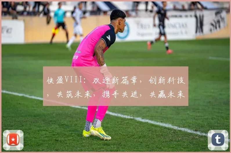 快盈VIII：欢迎新篇章，创新科技，共筑未来，携手共进，共赢未来三步曲