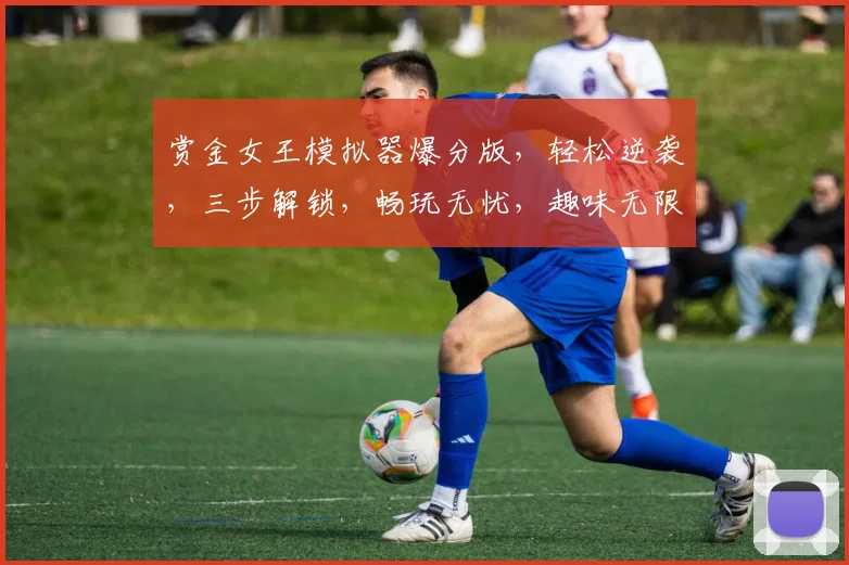 赏金女王模拟器爆分版，轻松逆袭，三步解锁，畅玩无忧，趣味无限，必看攻略