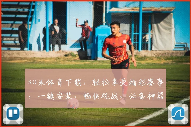 so米体育下载，轻松享受精彩赛事，一键安装，畅快观战，必备神器，三步搞定